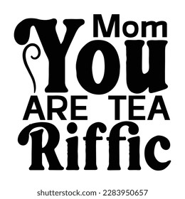 Mom you are tea Riffic, Mother's day t shirt print template,  typography design for mom mommy mama daughter grandma girl women aunt mom life child best mom adorable shirt