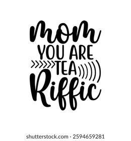 Mom You Are Tea Riffic, quotes typography lettering for Mother's day t shirt design, Mother's Day best T-shirt design, Mom Quotes, Quotes about Mother, funny mom shirt.