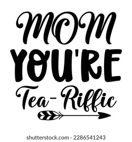 Mom you're tea-riffic, Mother's day t shirt print template,  typography design for mom mommy mama daughter grandma girl women aunt mom life child best mom adorable shirt