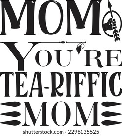 Mom You're Tea-riffic Mom t shirt design
