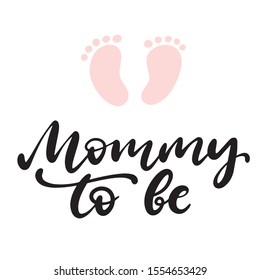 Mommy to be phrase with little feet. Baby shower girl and boy invitation with hand drawn lettering and footprint. Template for birthday party card. Vector illustration eps10.