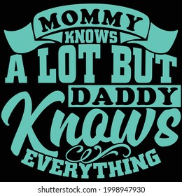mommy knows a lot but daddy knows everything, typography lettering design, printing for t shirt, banner, poster, mug etc