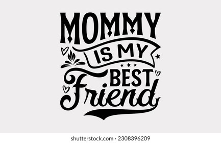 Mommy Is My Best Friend - Friendship SVG Design, Besties Friends Quotes, Typography T-Shirt Design Vector, Isolated On White Background.