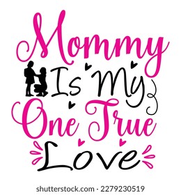 Mommy is my one true love, Mother's day shirt print template,  typography design for mom mommy mama daughter grandma girl women aunt mom life child best mom adorable shirt