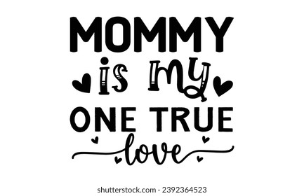 mommy is my one true love, t-shirt design vector file
