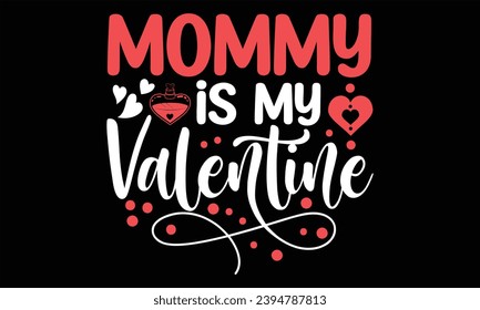 Mommy Is My Valentine - Happy Valentine's Day T Shirt Design, Hand lettering inspirational quotes isolated on Black background, used for prints on bags, poster, banner, flyer and mug, pillows.