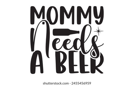 Mommy Needs A Beer  on white background,Instant Digital Download. Illustration for prints on t-shirt and bags, posters 