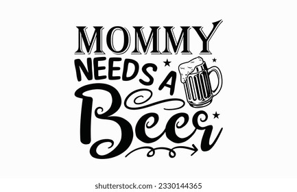 Mommy needs a beer - Beer T-shirt Design Template, Logo Design, Sign Making, Card Making, Scrapbooking, Vinyl Decals and Many More.