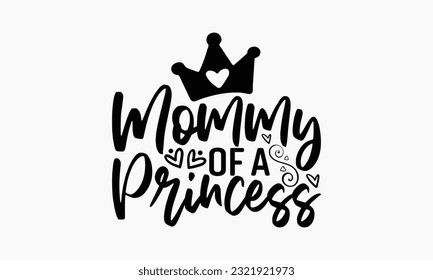 Mommy Of A Princess - Happy Mother’s Day SVG Design, Mommy Quotes T-shirt Design, Greeting Card Template With Typography T-Shirt Text, Cutting Machine, Silhouette Cameo And Cricut.
