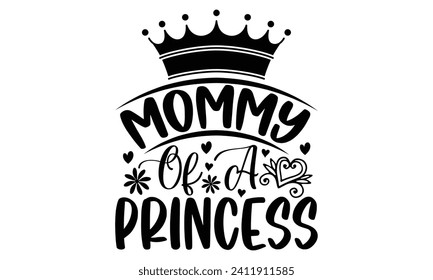 Mommy Of A Princess- Mother's Day t- shirt design, Hand drawn vintage illustration with hand-lettering and decoration elements, eps,Files for Cutting Isolated on white background.