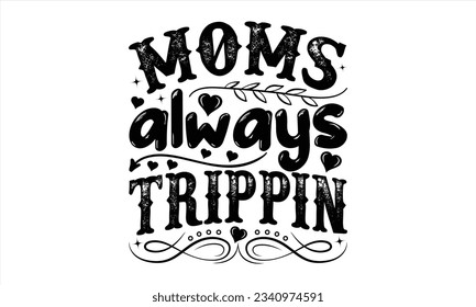  Moms Always Trippin - Valentines Day t shirt design Design, Calligraphy graphic design, Illustration for prints on t-shirts and bags, posters, cards, for Cutting Machine, Silhouette Cameo, Cricut.