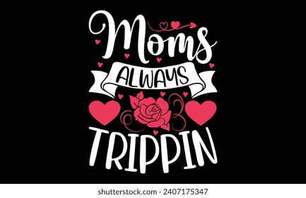 Moms always trippin- Valentine's day t- shirt design, Handmade calligraphy vector illustration for Cutting Machine, Silhouette Cameo, Cricut, Holiday Vector illustration Template.