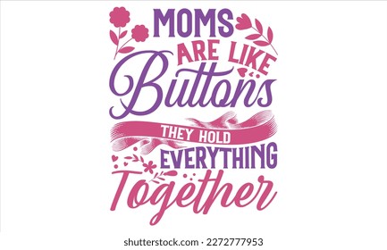 Moms Are Like Buttons They Hold Everything Together - Mother’s Day T Shirt Design, Sarcastic typography svg design, Sports SVG Design, Vector EPS Editable Files For stickers, Templet, mugs, etc. svg