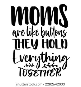 Moms are like buttons they hold everything together, Mother's day shirt print template,  typography design for mom mommy mama daughter grandma girl women aunt mom life child best mom adorable shirt