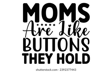 Moms are like buttons they hold, mom t-shirt design vector file