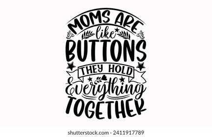 Moms Are Like Buttons They Hold Everything Together- Mother's Day t- shirt design, Hand drawn lettering phrase, This illustration can be used as a print and bags, stationary or as a poster.  
