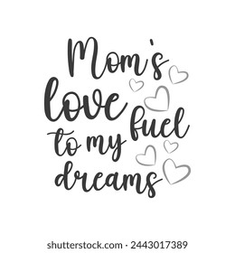 Mom's love fuel to my dreams ,mother's day typography t-shirt design, Mother's day t-shirt design, vector graphic, Mom t-shirt design.

