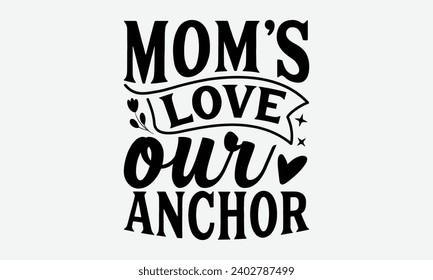 Mom's Love Our Anchor -Mother's Day t-Shirt Designs, Calligraphy Motivational Good Quotes, Everything Starts With A Dream, Know Your Worth, For Poster, Hoodie, Wall, Banner, Flyer And Mug. svg