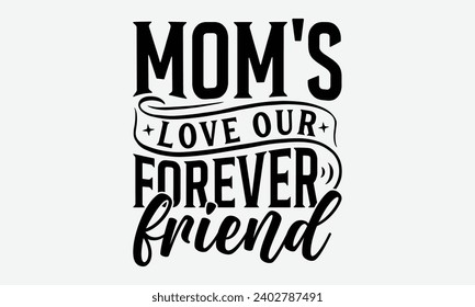 Mom's Love Our Forever Friend -Mother's Day T-Shirt Designs, Conceptual Handwritten Phrase Calligraphic, Vector Illustration With Hand-Drawn Lettering, For Poster, Hoodie, Mug , Banner, Flyer And Wall