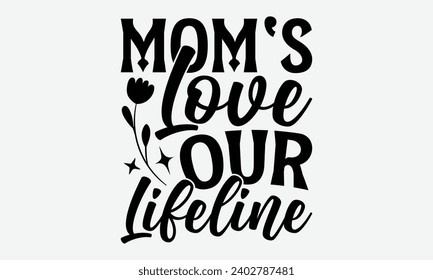 Mom's Love Our Lifeline -Mother's Day T-Shirt Designs, It's Never Too Late To Start Something New, Calligraphy Motivational Good Quotes, For Poster, Hoodie, Wall, Banner, And Flyer.