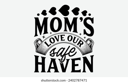 Mom's Love Our Safe Haven -Mother's Day T-Shirt Designs, You Will Never Win If You Never Start Motivation Quote Handwritten Vector Typography Vintage Retro Style, For Poster, Hoodie, And Banner.