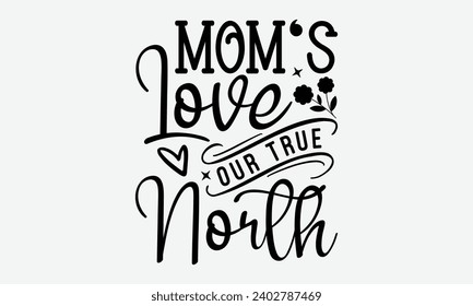 Mom's Love Our True North -Mother's Day T-Shirt Designs, Conceptual Handwritten Phrase Calligraphic, Vector Illustration With Hand-Drawn Lettering, For Poster, Hoodie, Wall, Banner, Flyer And Mug.