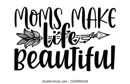 Moms make life beautiful- Mother's day t-shirt design, Hand drawn lettering phrase, Calligraphy t-shirt design, Isolated on white background, Handwritten vector sign, SVG, EPS 10 svg