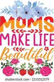 Moms Make Life Beautiful Mother's Day t-shirt design.