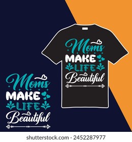 Moms Make Life Beautiful T-shirt Design. Vector Illustration.