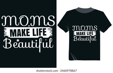 Moms Make life Beautiful Tshirt Design, Mom Day Tshirt Vector Design