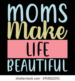 moms make life beautiful, typography lettering design, printing for t shirt, banner, poster, mug etc