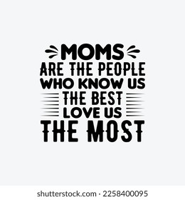 Moms Are The People Who Know Us The Best Love Us The Most quotes typography lettering for Mother's day t shirt design