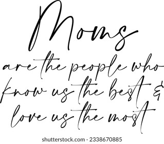 Moms Are The People Who Know Us The Best And Love Us The Most - Mothers Day Quote