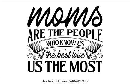 Moms are the people who know us the best love us the most - Mother’s Day T-Shirt Design, Best Mom Quotes Design, This Illustration Can Be Used as a Print On T-Shirts and Bags, Stationary.