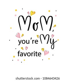 MOM,YOURE MY FAVORITE-hand drawn typography poster. Motivation phrase about mother. Celebration quotation for card, postcard, icon, logo, badge. Vector illustration EPS 10