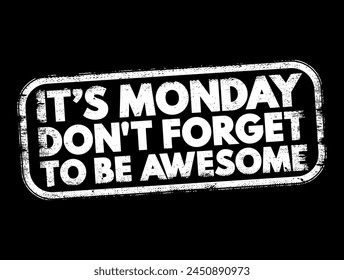 It's Monday, Don't Forget to be Awesome is an uplifting and motivational reminder to start the week with a positive attitude and enthusiasm, text concept stamp