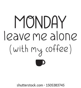 Monday leave me alone with my coffee. Funny quote. Hand drawn vector lettering illustration for postcard, t shirt, print, stickers, posters design.