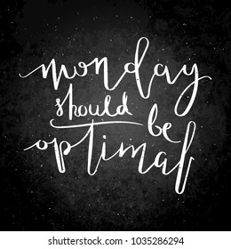 Monday should be optimal. Inspirational vector hand drawn quote. Chalk lettering on blackboard. Motivation saying for cards, posters and t-shirt