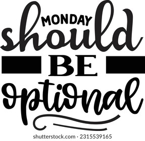 Monday should be optional svg, Sarcastic SVG Design, Sarcastic quotes design