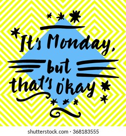 It's Monday But That's O'kay. Motivational quote. Hand lettering card. Modern calligraphy on trendy white and yellow seamless abstract geometric background. Bright electric colors. Vector illustration
