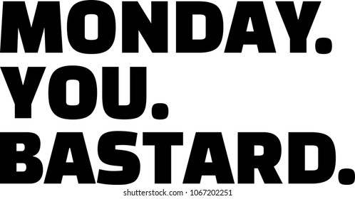 Monday. You. Bastard. With black periods.