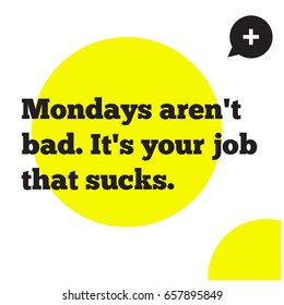 Mondays Aren't Bad It's Your Job That Sucks Motivational Quote Poster