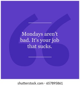 Mondays Aren't Bad It's Your Job That Sucks Motivational Quote Poster