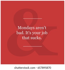 Mondays Aren't Bad It's Your Job That Sucks Motivational Quote Poster