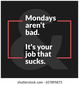 Mondays Aren't Bad It's Your Job That Sucks Motivational Quote Poster