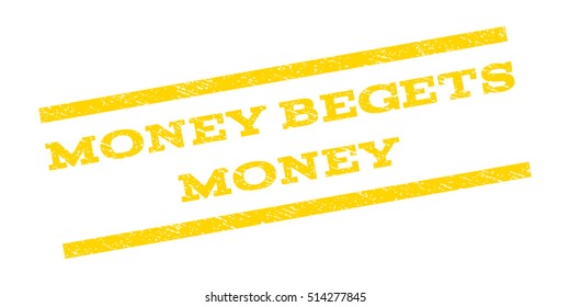 Money Begets Money watermark stamp. Text tag between parallel lines with grunge design style. Rubber seal stamp with scratched texture. Vector yellow color ink imprint on a white background.