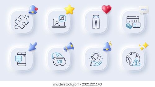 Money calendar, Save planet and Pants line icons. Buttons with 3d bell, chat speech, cursor. Pack of Vr, Medical phone, Puzzle icon. Internet warning, Music pictogram. For web app, printing. Vector