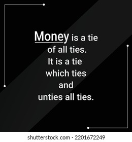 Money quotes, Money is a tie pf all ties. which ties and unties all ties.