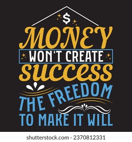 money won't create success the freedom to make it will t-shirt