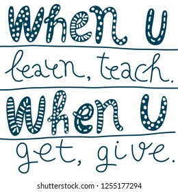 Monochrome playful hand-drawn lettering When you learn, teach, when, you get, give. Teacher quote. Giving back concept. Isolated on white background, suitable for screen print, plotter, laser cutting